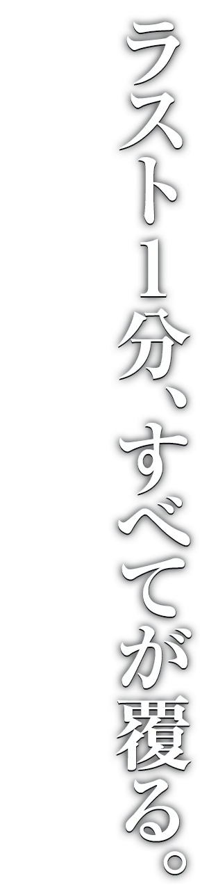 ラスト1分、すべてが覆る。
